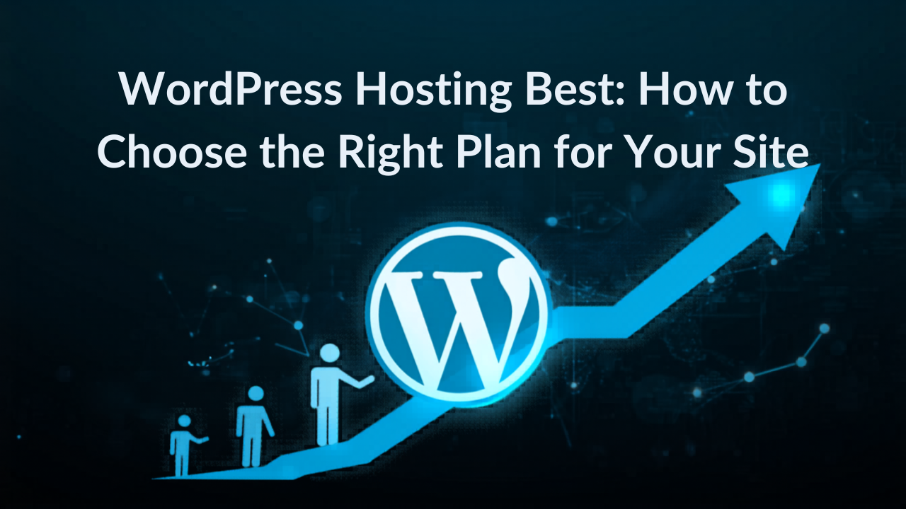WordPress Hosting Best: How to Choose the Right Plan for Your Site
