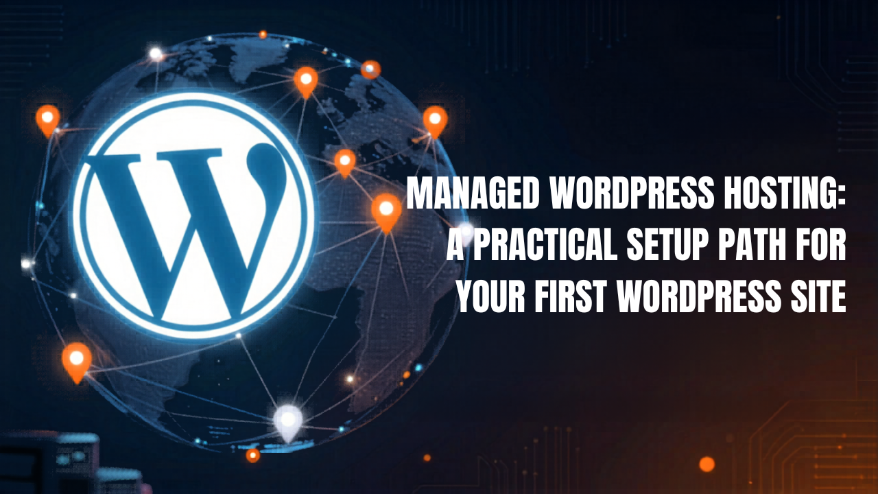 Managed WordPress Hosting: A Practical Setup Path for Your First WordPress Site