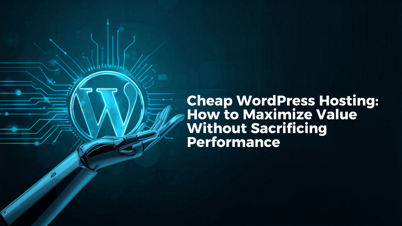 Cheap WordPress Hosting: How to Maximize Value Without Sacrificing Performance