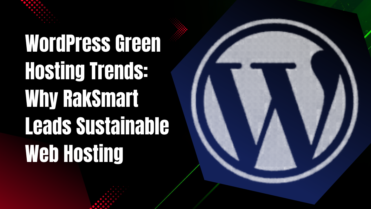 WordPress Green Hosting Trends: Why RakSmart Leads Sustainable Web Hosting
