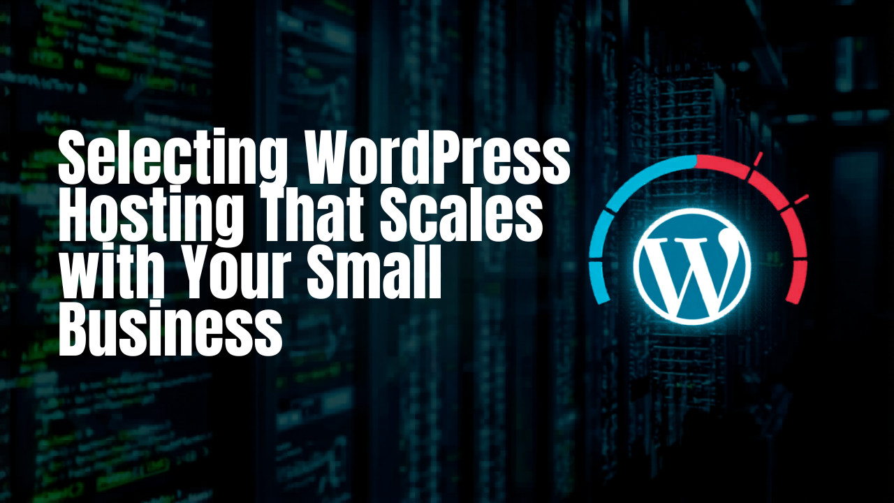 Selecting WordPress Hosting That Scales with Your Small Business