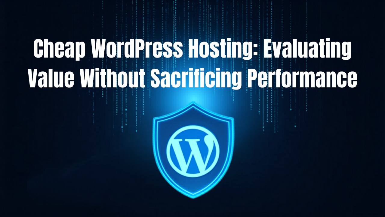 Cheap WordPress Hosting: Evaluating Value Without Sacrificing Performance