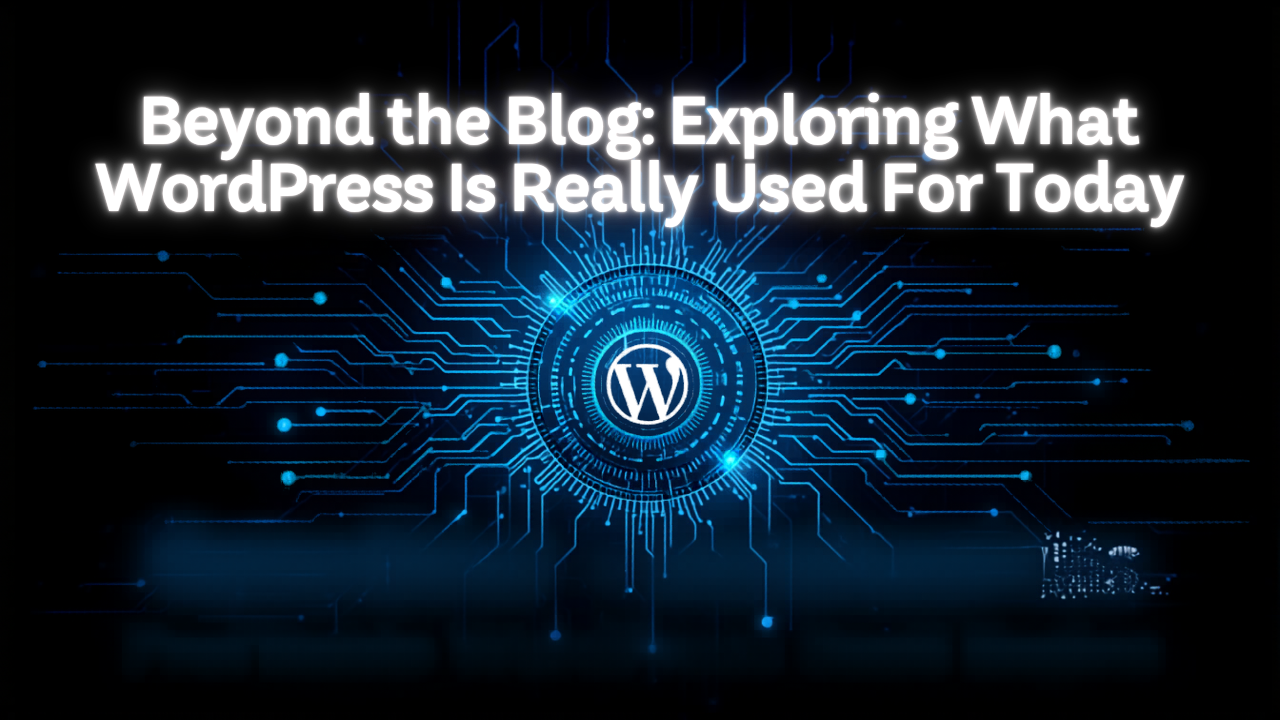 Beyond the Blog: Exploring What WordPress Is Really Used For Today