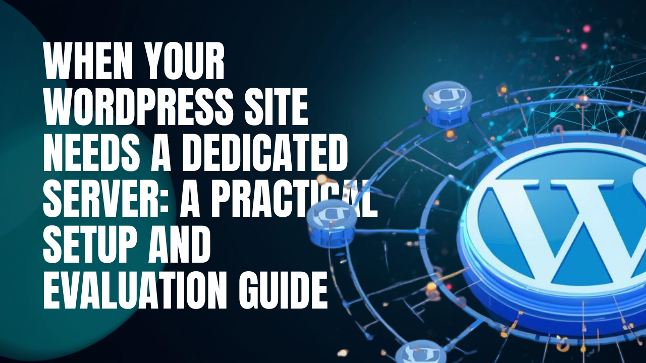 When Your WordPress Site Needs a Dedicated Server: A Practical Setup and Evaluation Guide