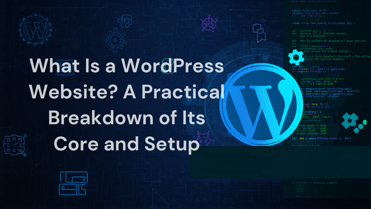 What Is a WordPress Website? A Practical Breakdown of Its Core and Setup