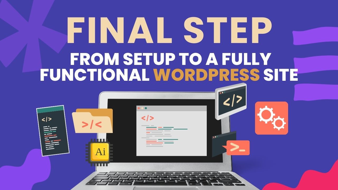 Final Step: From Setup to a Fully Functional WordPress Site