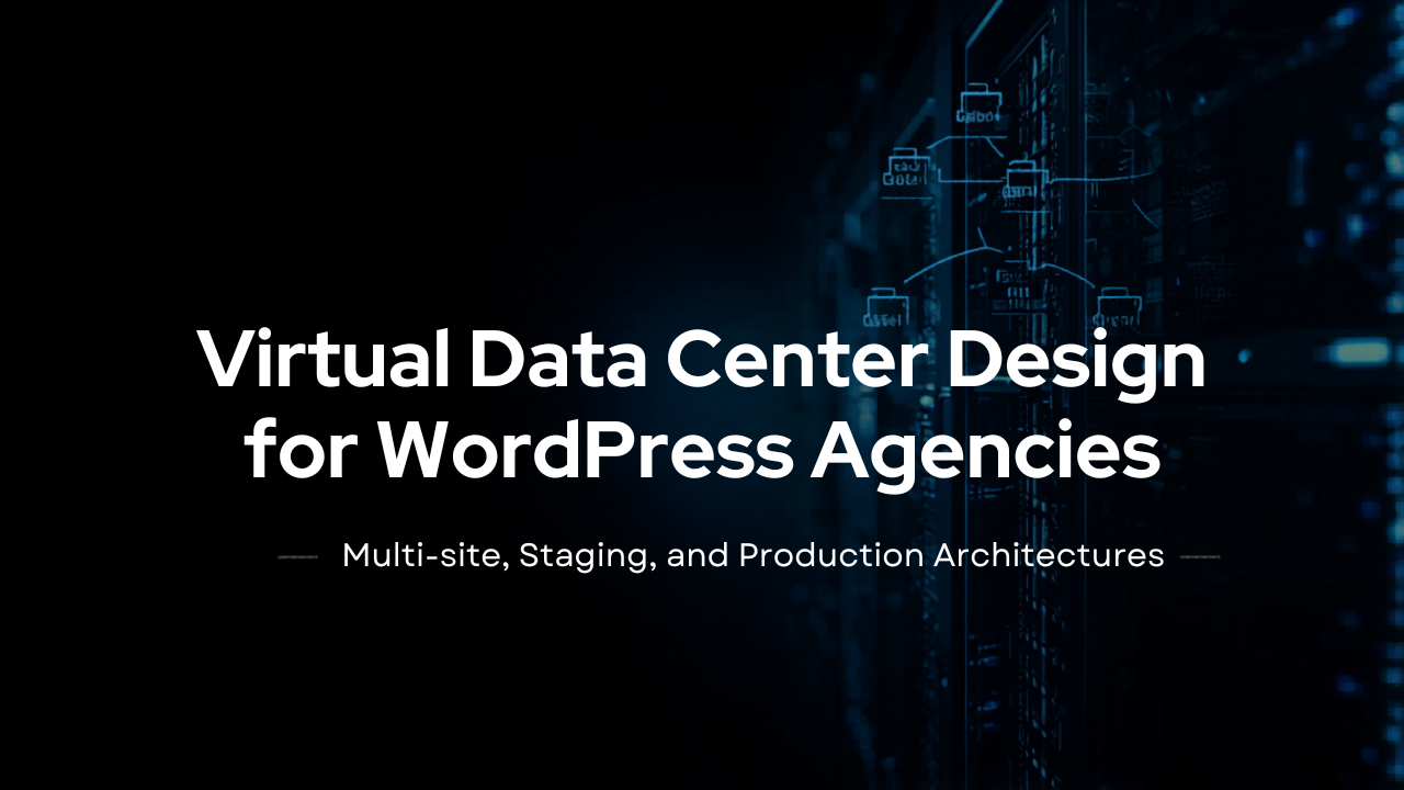 Virtual Data Center Design for WordPress Agencies: Multi-Site, Staging, and Production Architectures